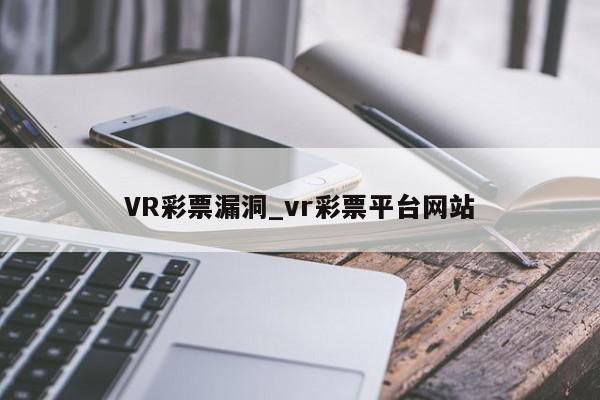 VR彩票漏洞_vr彩票平台网站