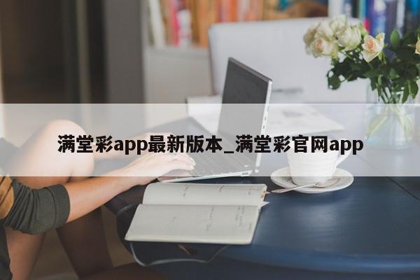 满堂彩app最新版本_满堂彩官网app