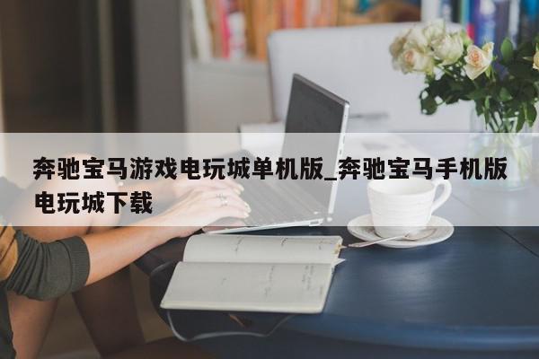 奔驰宝马游戏电玩城单机版_奔驰宝马手机版电玩城下载