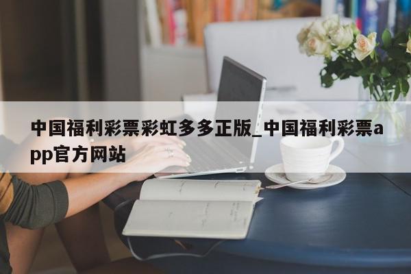 中国福利彩票彩虹多多正版_中国福利彩票app官方网站