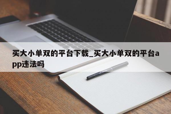 买大小单双的平台下载_买大小单双的平台app违法吗