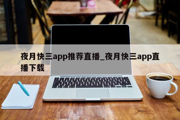 夜月快三app推荐直播_夜月快三app直播下载