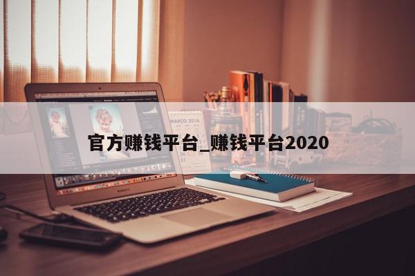 官方赚钱平台_赚钱平台2020