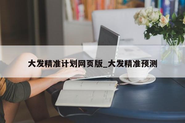 大发精准计划网页版_大发精准预测