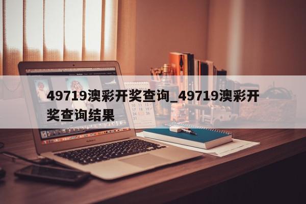 49719澳彩开奖查询_49719澳彩开奖查询结果