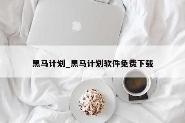 黑马计划_黑马计划软件免费下载