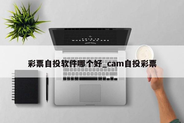 彩票自投软件哪个好_cam自投彩票