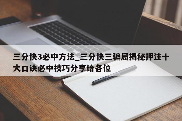 三分快3必中方法_三分快三骗局揭秘押注十大口诀必中技巧分享给各位