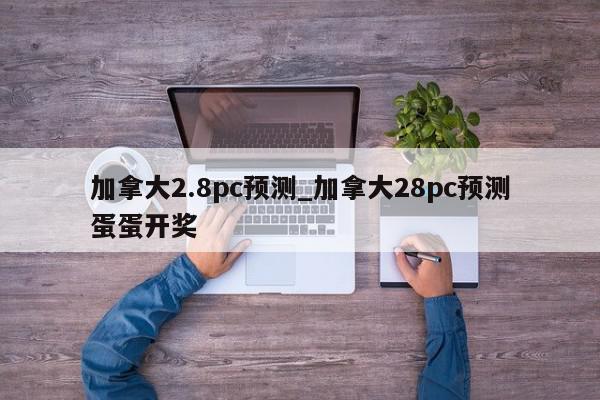 加拿大2.8pc预测_加拿大28pc预测蛋蛋开奖