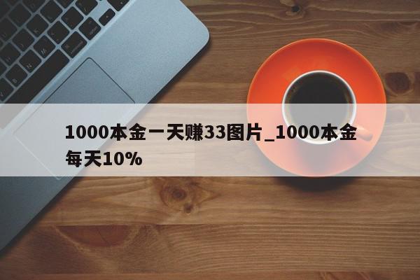 1000本金一天赚33图片_1000本金每天10%