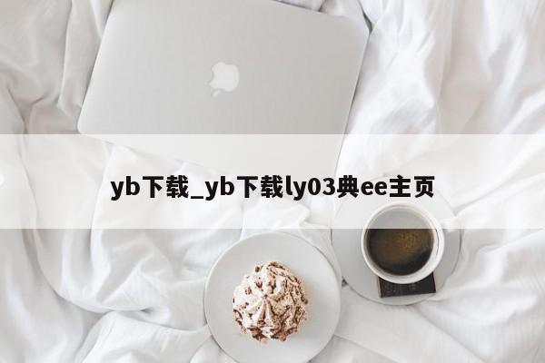 yb下载_yb下载ly03典ee主页