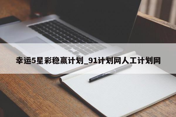 幸运5星彩稳赢计划_91计划网人工计划网